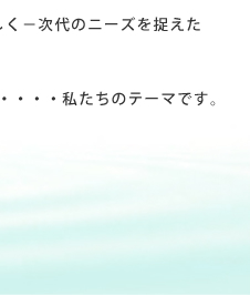 「自然や人にやさしい」が…私たちのテーマです。