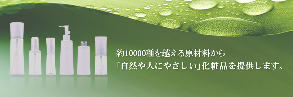 約10000種を越える原材料から「自然や人にやさしい」化粧品を提供します。